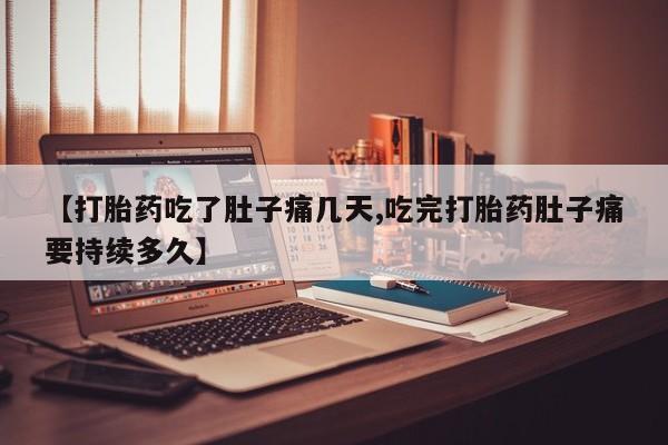 打胎药专门卖店米非司酮片哪个网站【打胎药吃了肚子痛几天,吃完打胎药肚子痛要持续多久】