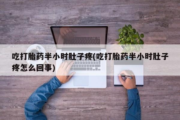 打胎药专门卖店米非司酮片哪个网站吃打胎药半小时肚子疼(吃打胎药半小时肚子疼怎么回事)