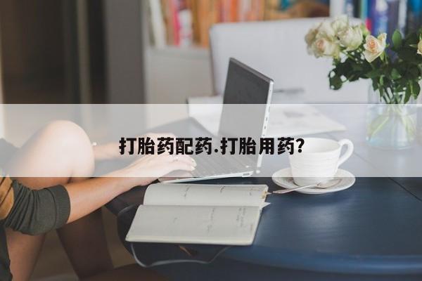 打胎药专门卖店米非司酮片哪个网站打胎药配药.打胎用药？