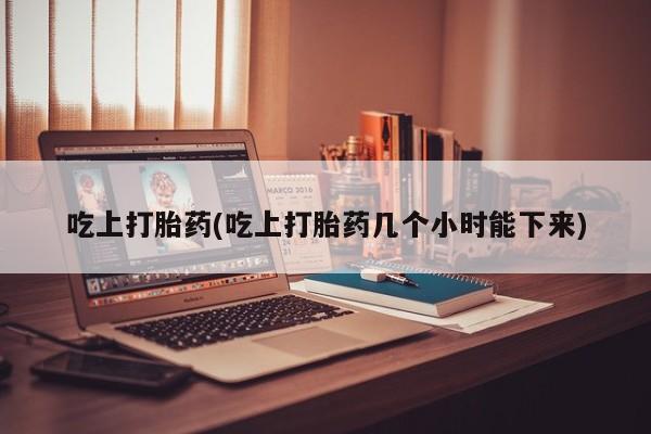 打胎药专门卖店米非司酮片哪个网站吃上打胎药(吃上打胎药几个小时能下来)