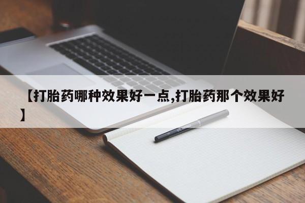 打胎药专门卖店米非司酮片哪个网站【打胎药哪种效果好一点,打胎药那个效果好】