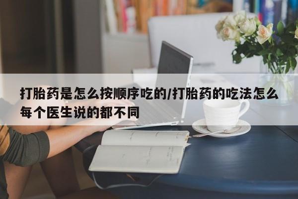 打胎药专门卖店米非司酮片哪个网站打胎药是怎么按顺序吃的/打胎药的吃法怎么每个医生说的都不同