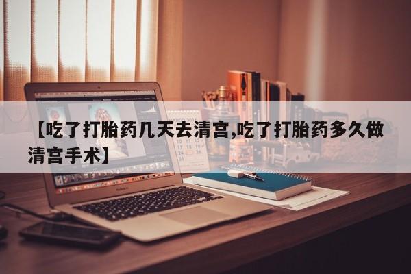 打胎药专门卖店米非司酮片哪个网站【吃了打胎药几天去清宫,吃了打胎药多久做清宫手术】