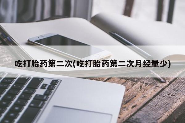 打胎药专门卖店米非司酮片哪个网站吃打胎药第二次(吃打胎药第二次月经量少)