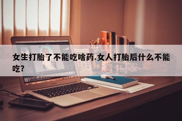 打胎药专门卖店米非司酮片哪个网站女生打胎了不能吃啥药.女人打胎后什么不能吃？
