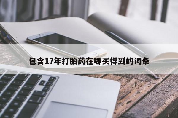 打胎药专门卖店米非司酮片哪个网站包含17年打胎药在哪买得到的词条