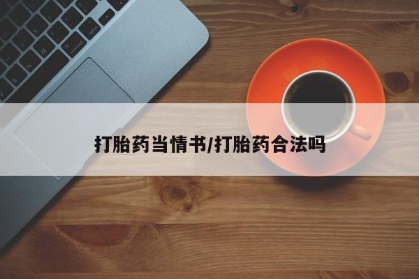 打胎药专门卖店米非司酮片哪个网站打胎药当情书/打胎药合法吗