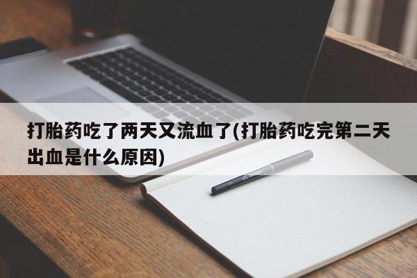 打胎药专门卖店米非司酮片哪个网站打胎药吃了两天又流血了(打胎药吃完第二天出血是什么原因)