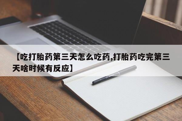 打胎药专门卖店米非司酮片哪个网站【吃打胎药第三天怎么吃药,打胎药吃完第三天啥时候有反应】
