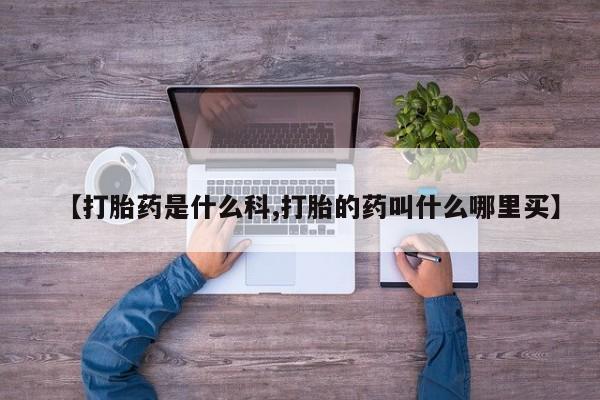 打胎药专门卖店米非司酮片哪个网站【打胎药是什么科,打胎的药叫什么哪里买】