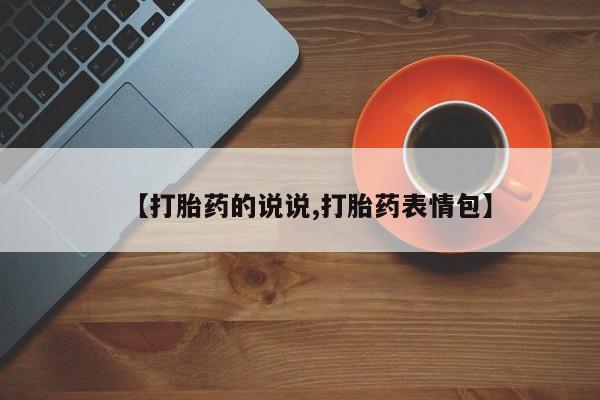 打胎药专门卖店米非司酮片哪个网站【打胎药的说说,打胎药表情包】