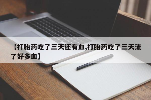 打胎药专门卖店米非司酮片哪个网站【打胎药吃了三天还有血,打胎药吃了三天流了好多血】