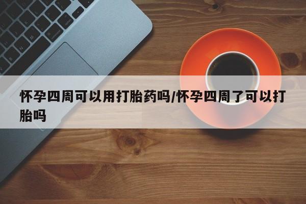 打胎药专门卖店米非司酮片哪个网站怀孕四周可以用打胎药吗/怀孕四周了可以打胎吗