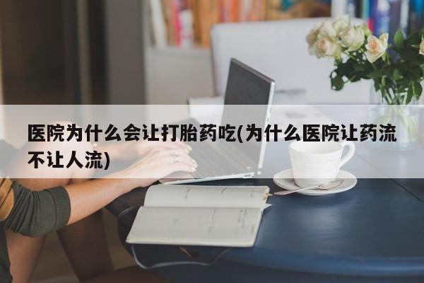 打胎药专门卖店米非司酮片哪个网站医院为什么会让打胎药吃(为什么医院让药流不让人流)