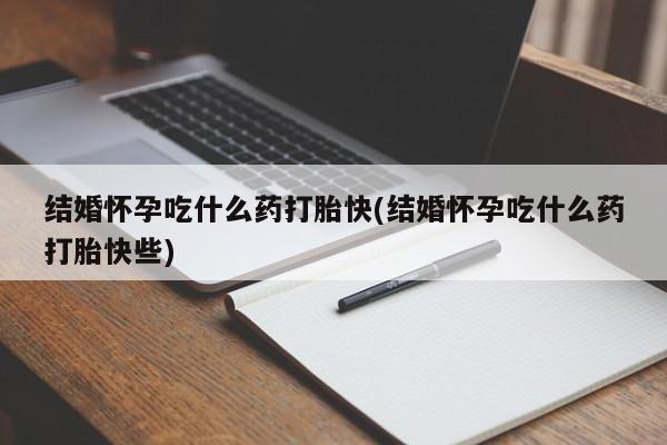 打胎药专门卖店米非司酮片哪个网站结婚怀孕吃什么药打胎快(结婚怀孕吃什么药打胎快些)