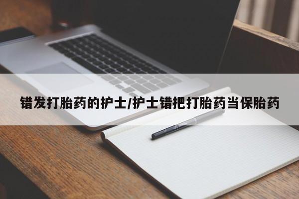 打胎药专门卖店米非司酮片哪个网站错发打胎药的护士/护士错把打胎药当保胎药