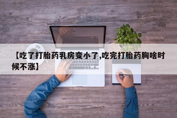 打胎药专门卖店米非司酮片哪个网站【吃了打胎药乳房变小了,吃完打胎药胸啥时候不涨】