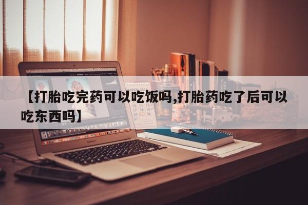 打胎药专门卖店米非司酮片哪个网站【打胎吃完药可以吃饭吗,打胎药吃了后可以吃东西吗】