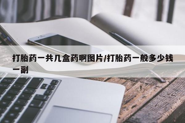打胎药专门卖店米非司酮片哪个网站打胎药一共几盒药啊图片/打胎药一般多少钱一副