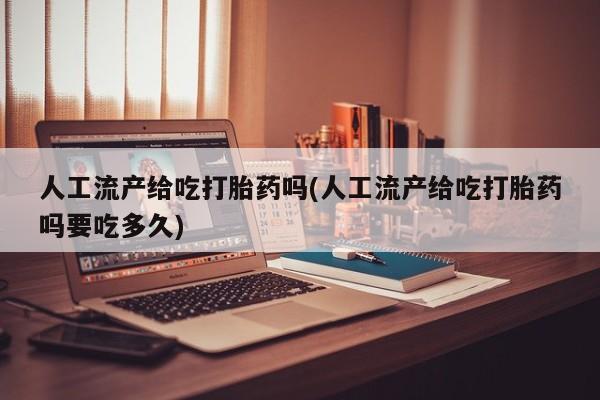 打胎药专门卖店米非司酮片哪个网站人工流产给吃打胎药吗(人工流产给吃打胎药吗要吃多久)