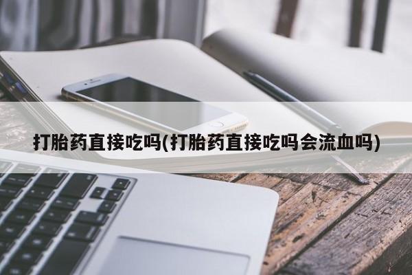 打胎药专门卖店米非司酮片哪个网站打胎药直接吃吗(打胎药直接吃吗会流血吗)