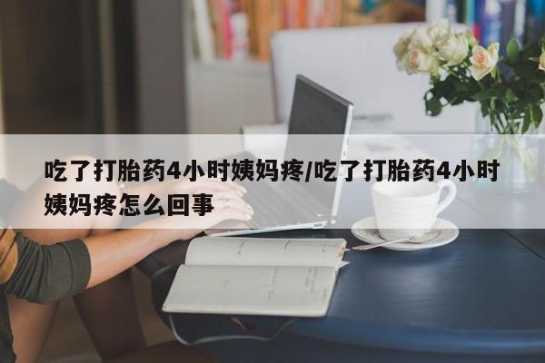 打胎药专门卖店米非司酮片哪个网站吃了打胎药4小时姨妈疼/吃了打胎药4小时姨妈疼怎么回事