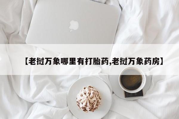 打胎药专门卖店米非司酮片哪个网站【老挝万象哪里有打胎药,老挝万象药房】