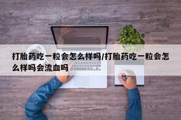 打胎药专门卖店米非司酮片哪个网站打胎药吃一粒会怎么样吗/打胎药吃一粒会怎么样吗会流血吗
