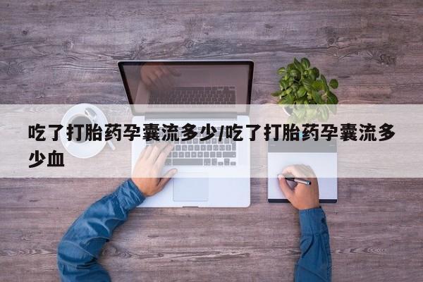 打胎药专门卖店米非司酮片哪个网站吃了打胎药孕囊流多少/吃了打胎药孕囊流多少血