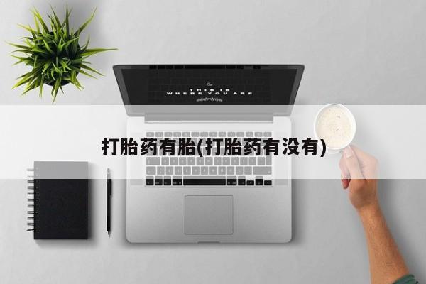 打胎药专门卖店米非司酮片哪个网站打胎药有胎(打胎药有没有)