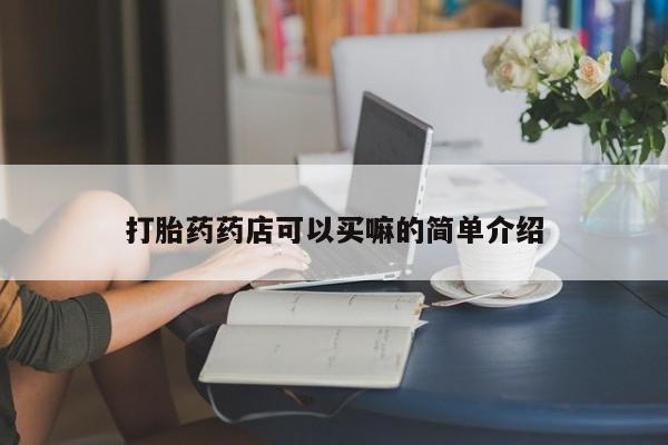 打胎药专门卖店米非司酮片哪个网站打胎药药店可以买嘛的简单介绍