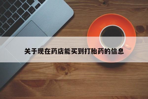 打胎药专门卖店米非司酮片哪个网站关于现在药店能买到打胎药的信息