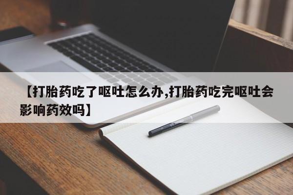 打胎药专门卖店米非司酮片哪个网站【打胎药吃了呕吐怎么办,打胎药吃完呕吐会影响药效吗】