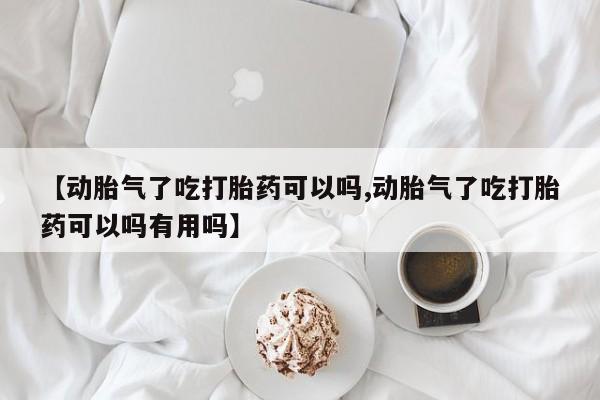 打胎药专门卖店米非司酮片哪个网站【动胎气了吃打胎药可以吗,动胎气了吃打胎药可以吗有用吗】
