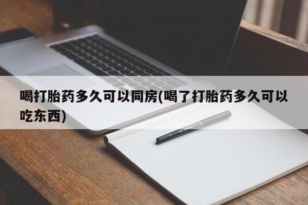 打胎药专门卖店米非司酮片哪个网站喝打胎药多久可以同房(喝了打胎药多久可以吃东西)
