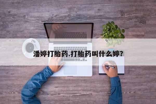 打胎药专门卖店米非司酮片哪个网站潘婷打胎药.打胎药叫什么婷？