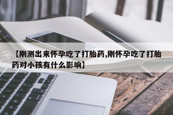 打胎药专门卖店米非司酮片哪个网站【刚测出来怀孕吃了打胎药,刚怀孕吃了打胎药对小孩有什么影响】