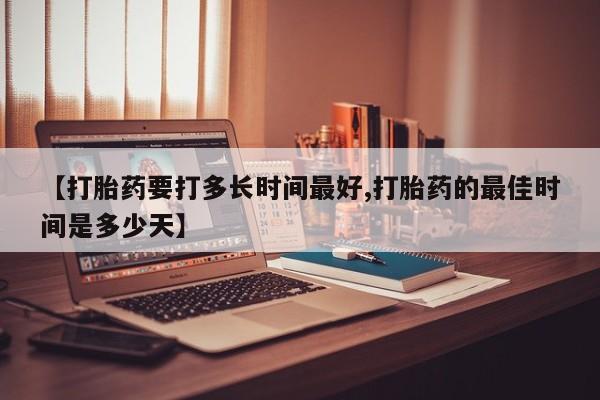 打胎药专门卖店米非司酮片哪个网站【打胎药要打多长时间最好,打胎药的最佳时间是多少天】