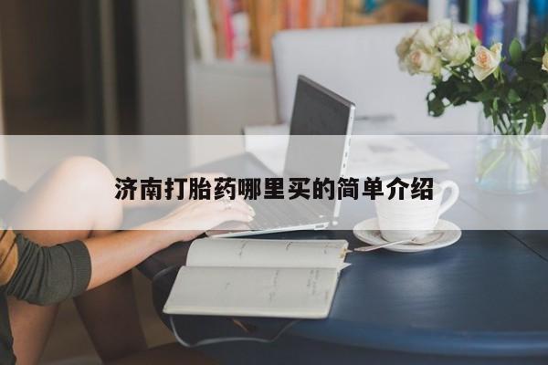 打胎药专门卖店米非司酮片哪个网站济南打胎药哪里买的简单介绍