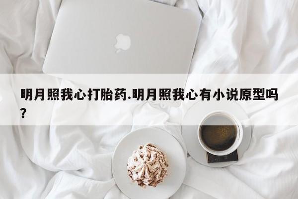 打胎药专门卖店米非司酮片哪个网站明月照我心打胎药.明月照我心有小说原型吗？
