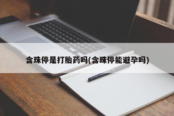 打胎药专门卖店米非司酮片哪个网站含珠停是打胎药吗(含珠停能避孕吗)