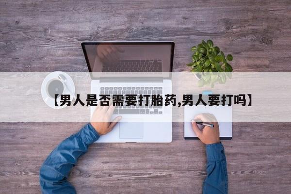 打胎药专门卖店米非司酮片哪个网站【男人是否需要打胎药,男人要打吗】